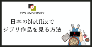 ネトフリでジブリを見る方法!VPNで海外版Netflixのジブリ作品が視聴できる