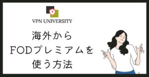 海外からFODプレミアムを見る方法をVPNで解説