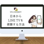 VPNを利用して、日本からLINE TVを視聴する方法