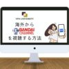 VPNを利用して、海外からバンダイチャンネルの動画を視聴する方法