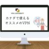 カナダで使えるおすすめVPN