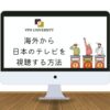 海外から日本のテレビ番組を視聴する方法