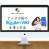 アメリカのRakuten Vikiを日本から利用する方法