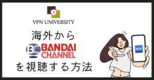VPNを利用して、海外からバンダイチャンネルの動画を視聴する方法