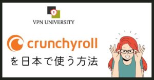 Crunchyrollを日本からVPNで視聴する方法