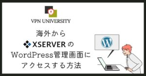 VPNを使えば、海外からエックスサーバー上のWordPress管理画面にログインできる