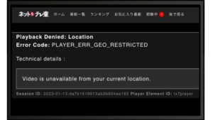 海外からネットもテレ東を開くと Playback Denied: Location / Error Code: PLAYER_ERR_GEO_RESTRICTED / Video is unavailable from your current location. と表示される