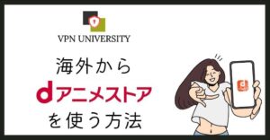 VPNを利用して、海外からdアニメストアを視聴する方法