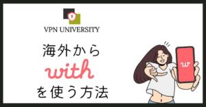 VPNを利用して、海外からマッチングアプリのwith(ウィズ)を利用する方法