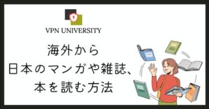 【2026年10月最新】海外から日本のマンガや雑誌を読む方法と読めるサイトを紹介【電子書籍向けVPN】