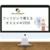 フィリピンで使えるオススメのVPN｜旅行や留学に最適