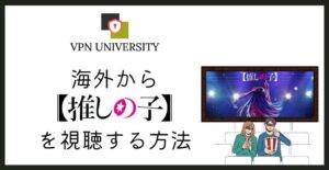 2023年版!【推しの子】のアニメを海外から視聴する方法【VPNを使用してABEMA/Netflix/Amazonプライムで視聴】