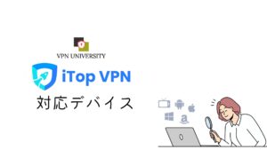 iTop VPNが対応している端末とアプリ