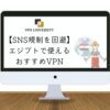 【2023年最新】エジプトで使えるオススメのVPN！カイロ旅行や駐在に最適