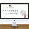 【2023年最新】アメリカで使えるオススメのVPN！ニューヨーク留学やロス出張、ハワイ移住に最適