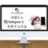 【最新版】中国でInstagram(インスタ)を見る方法！VPNを使うだけでOK