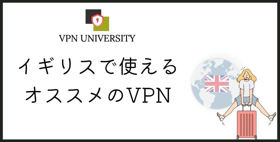 イギリスで使えるオススメのVPN!ロンドン留学や出張、移住に最適