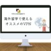 【2024年版】海外留学におすすめのVPN4選！ワーホリや移住者に必見