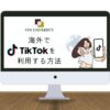 【2024年4月調査】中国や台湾でTiktokは使える？海外から使う方法とおすすめVPNを紹介