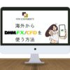 【2024年版】DMM FXを海外から使う方法！エラーを回避して海外から取引できるVPN