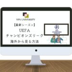 【無料！】UEFAチャンピオンズリーグ2023-24シーズンの配信を海外からVPNで見る方法