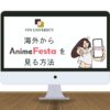 【2025年最新】アニメフェスタを海外から見る方法！オススメのVPNを厳選