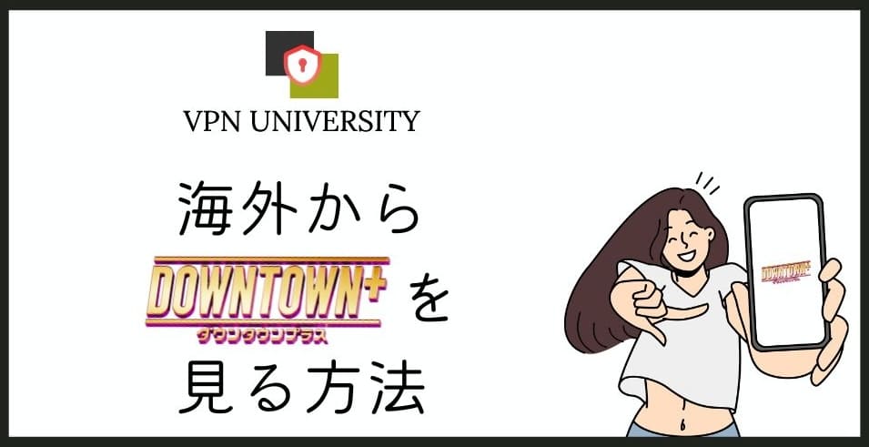 VPNを使えば、海外からでもDOWNTOWN+の動画が視聴できる